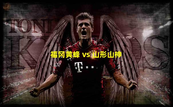 福冈黄蜂 vs 山形山神
